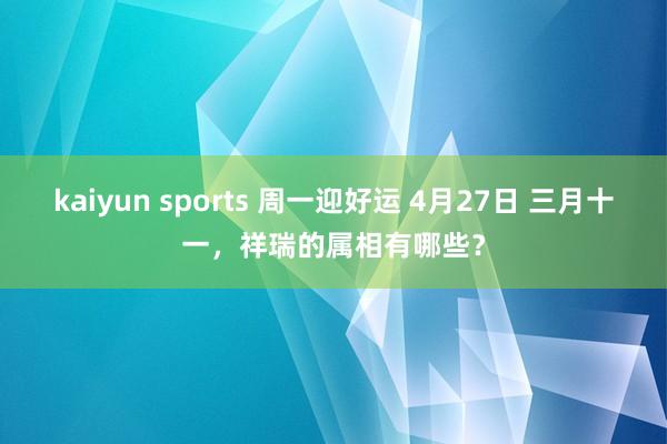 kaiyun sports 周一迎好运 4月27日 三月十一，祥瑞的属相有哪些？