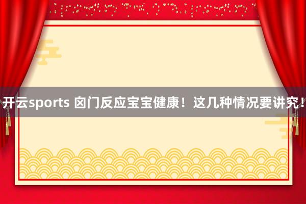 开云sports 囟门反应宝宝健康！这几种情况要讲究！