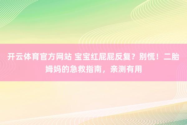 开云体育官方网站 宝宝红屁屁反复？别慌！二胎姆妈的急救指南，亲测有用
