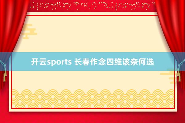 开云sports 长春作念四维该奈何选