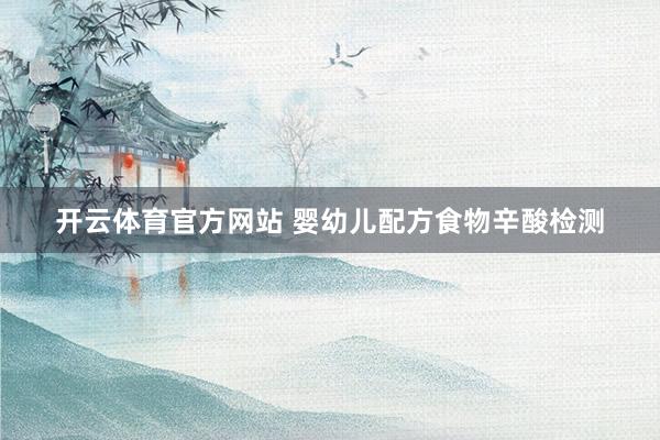 开云体育官方网站 婴幼儿配方食物辛酸检测