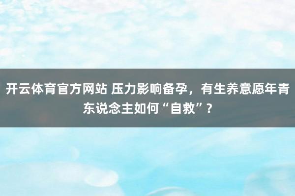 开云体育官方网站 压力影响备孕，有生养意愿年青东说念主如何“自救”？