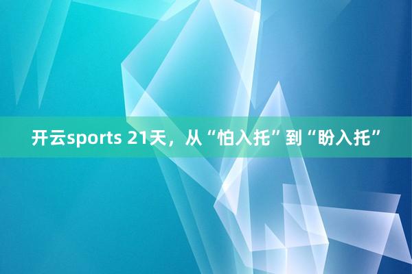 开云sports 21天，从“怕入托”到“盼入托”