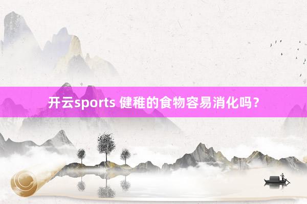 开云sports 健稚的食物容易消化吗？