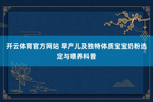 开云体育官方网站 早产儿及独特体质宝宝奶粉选定与喂养科普