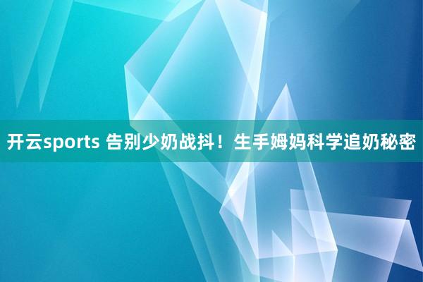 开云sports 告别少奶战抖！生手姆妈科学追奶秘密