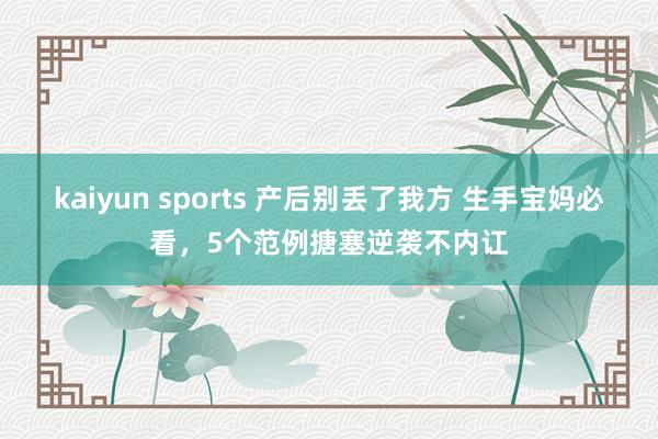 kaiyun sports 产后别丢了我方 生手宝妈必看，5个范例搪塞逆袭不内讧