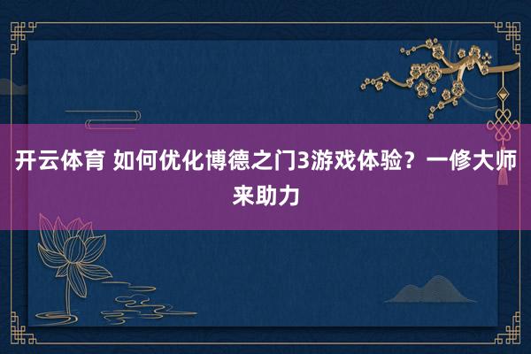 开云体育 如何优化博德之门3游戏体验？一修大师来助力