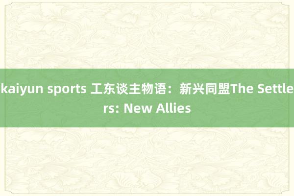 kaiyun sports 工东谈主物语：新兴同盟The Settlers: New Allies