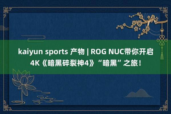 kaiyun sports 产物 | ROG NUC带你开启4K《暗黑碎裂神4》“暗黑”之旅！