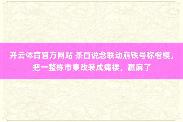 开云体育官方网站 茶百说念联动崩铁号称楷模，把一整栋市集改装成痛楼，赢麻了