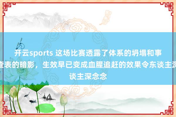开云sports 这场比赛透露了体系的坍塌和事迹考查表的暗影，生效早已变成血腥追赶的效果令东谈主深念念