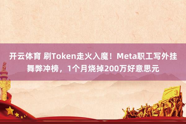开云体育 刷Token走火入魔！Meta职工写外挂舞弊冲榜，1个月烧掉200万好意思元