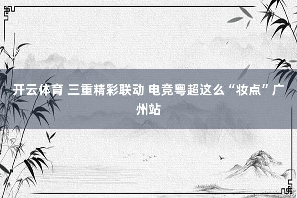 开云体育 三重精彩联动 电竞粤超这么“妆点”广州站