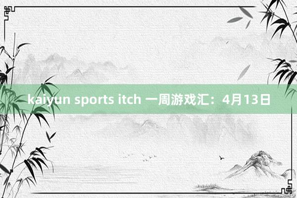 kaiyun sports itch 一周游戏汇：4月13日