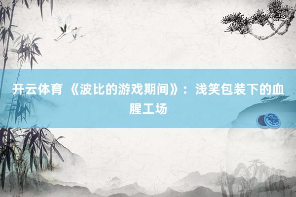 开云体育 《波比的游戏期间》：浅笑包装下的血腥工场