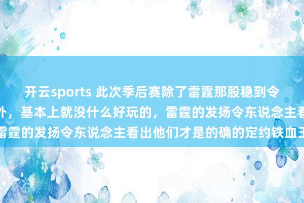 开云sports 此次季后赛除了雷霆那股稳到令东说念主难熬的硬实力除外，基本上就没什么好玩的，雷霆的发扬令东说念主看出他们才是的确的定约铁血王者