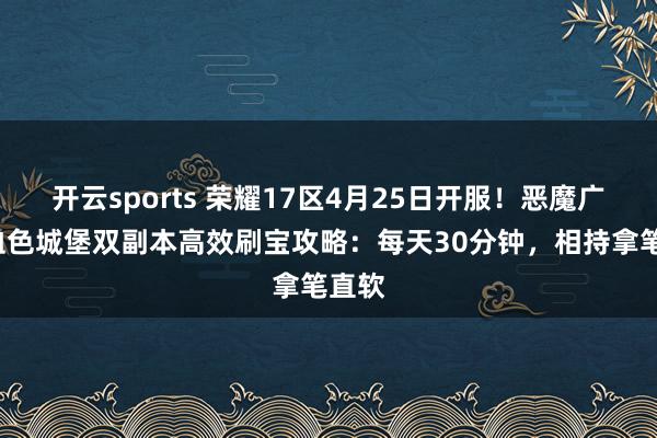 开云sports 荣耀17区4月25日开服！恶魔广场+血色城堡双副本高效刷宝攻略：每天30分钟，相持拿笔直软