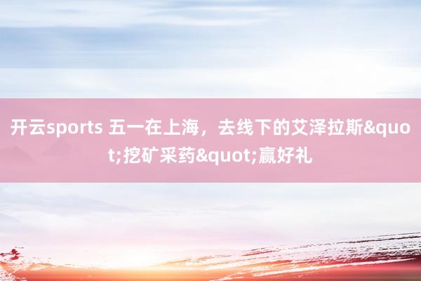开云sports 五一在上海，去线下的艾泽拉斯"挖矿采药"赢好礼