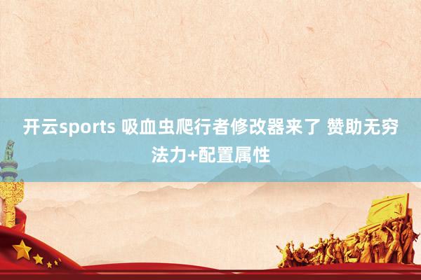开云sports 吸血虫爬行者修改器来了 赞助无穷法力+配置属性