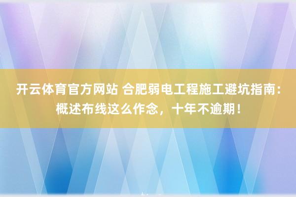 开云体育官方网站 合肥弱电工程施工避坑指南：概述布线这么作念，十年不逾期！