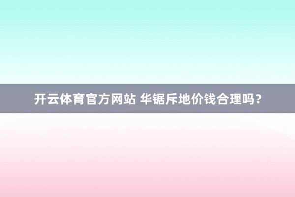 开云体育官方网站 华锯斥地价钱合理吗？
