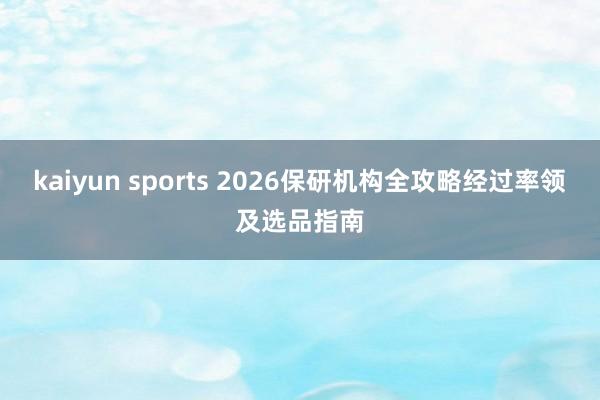 kaiyun sports 2026保研机构全攻略经过率领及选品指南