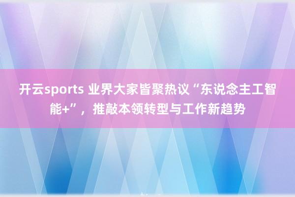 开云sports 业界大家皆聚热议“东说念主工智能+”，推敲本领转型与工作新趋势