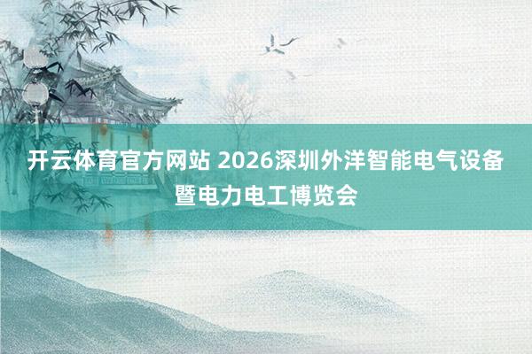 开云体育官方网站 2026深圳外洋智能电气设备暨电力电工博览会