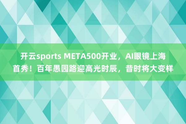 开云sports META500开业，AI眼镜上海首秀！百年愚园路迎高光时辰，昔时将大变样