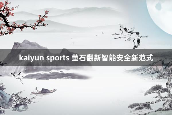 kaiyun sports 萤石翻新智能安全新范式