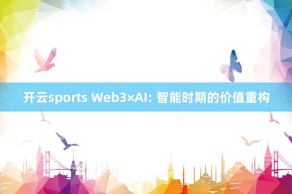 开云sports Web3×AI: 智能时期的价值重构