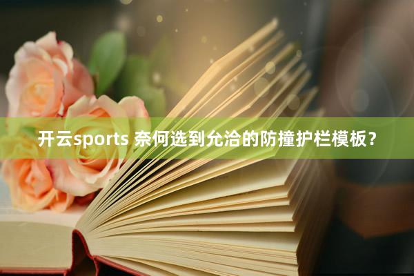 开云sports 奈何选到允洽的防撞护栏模板？