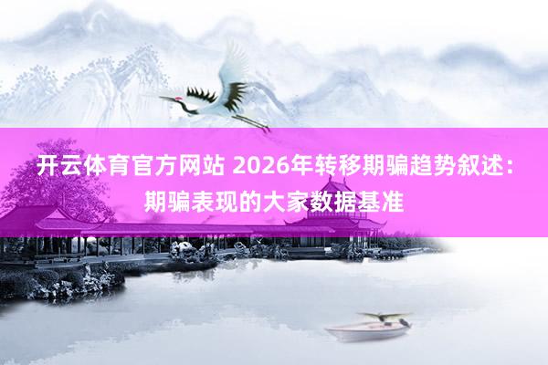 开云体育官方网站 2026年转移期骗趋势叙述：期骗表现的大家数据基准