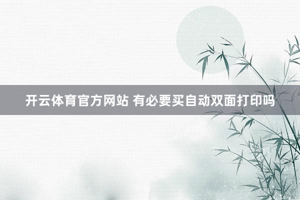 开云体育官方网站 有必要买自动双面打印吗