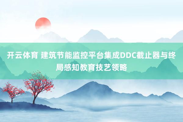 开云体育 建筑节能监控平台集成DDC截止器与终局感知教育技艺领略