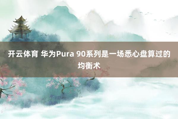 开云体育 华为Pura 90系列是一场悉心盘算过的均衡术