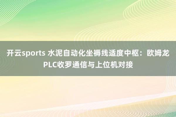 开云sports 水泥自动化坐褥线适度中枢：欧姆龙PLC收罗通信与上位机对接