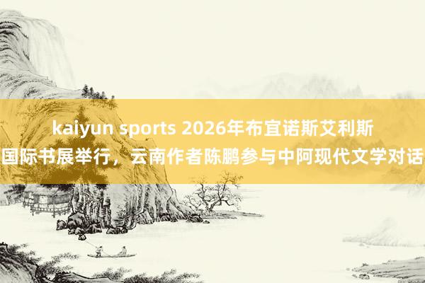 kaiyun sports 2026年布宜诺斯艾利斯国际书展举行，云南作者陈鹏参与中阿现代文学对话