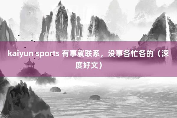 kaiyun sports 有事就联系，没事各忙各的（深度好文）