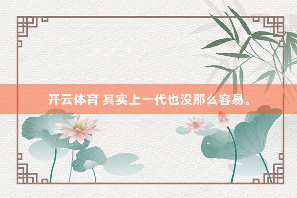 开云体育 其实上一代也没那么容易。