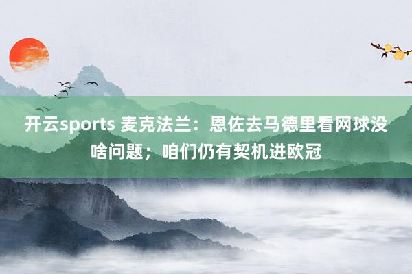 开云sports 麦克法兰：恩佐去马德里看网球没啥问题；咱们仍有契机进欧冠