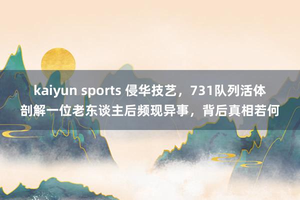 kaiyun sports 侵华技艺，731队列活体剖解一位老东谈主后频现异事，背后真相若何