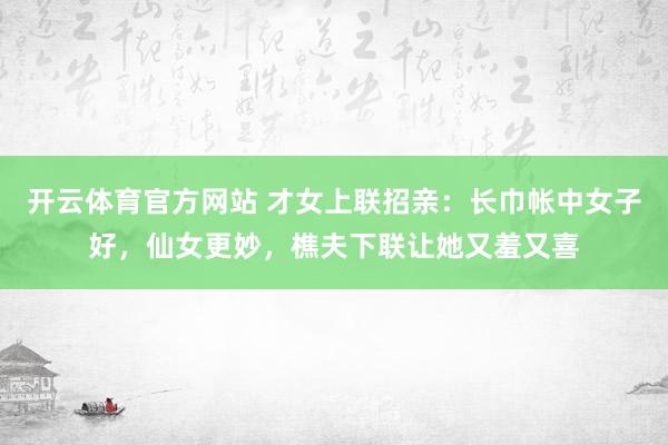 开云体育官方网站 才女上联招亲：长巾帐中女子好，仙女更妙，樵夫下联让她又羞又喜