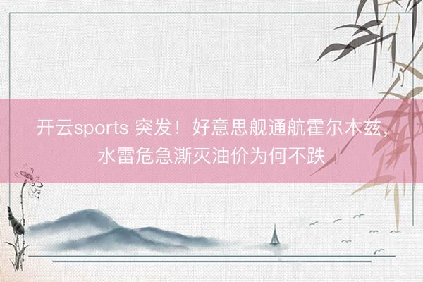开云sports 突发！好意思舰通航霍尔木兹，水雷危急澌灭油价为何不跌